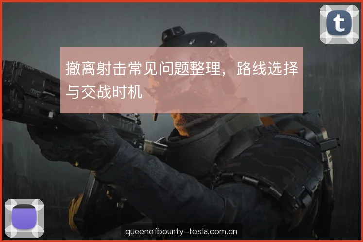 撤离射击常见问题整理，路线选择与交战时机