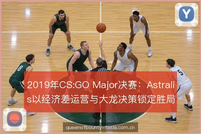 2019年CS:GO Major决赛：Astralis以经济差运营与大龙决策锁定胜局